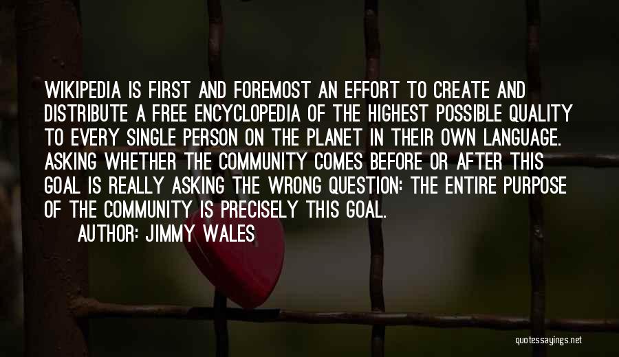 Jimmy Wales Quotes: Wikipedia Is First And Foremost An Effort To Create And Distribute A Free Encyclopedia Of The Highest Possible Quality To