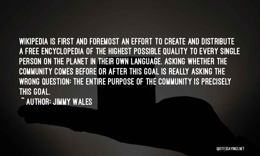 Jimmy Wales Quotes: Wikipedia Is First And Foremost An Effort To Create And Distribute A Free Encyclopedia Of The Highest Possible Quality To