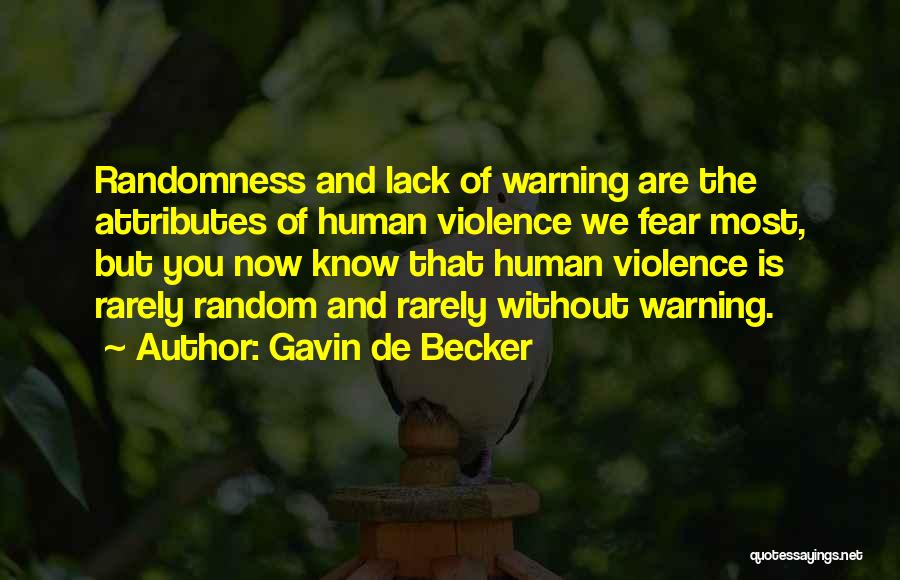 Gavin De Becker Quotes: Randomness And Lack Of Warning Are The Attributes Of Human Violence We Fear Most, But You Now Know That Human