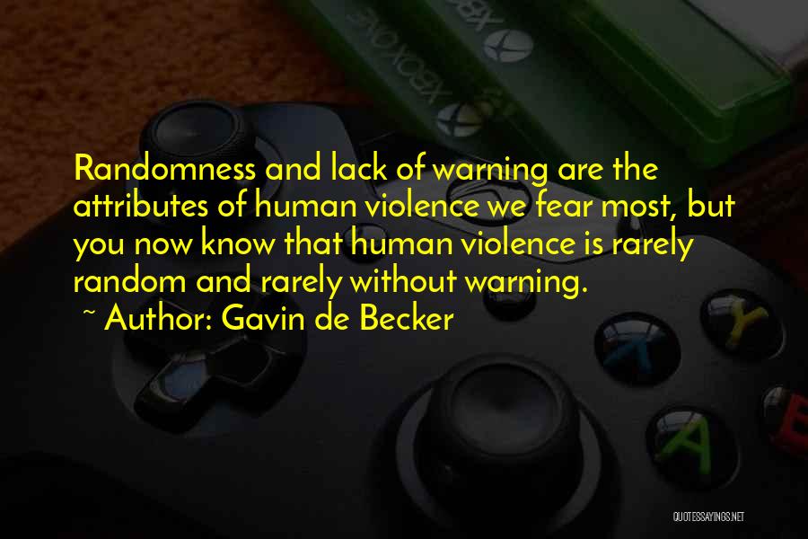 Gavin De Becker Quotes: Randomness And Lack Of Warning Are The Attributes Of Human Violence We Fear Most, But You Now Know That Human