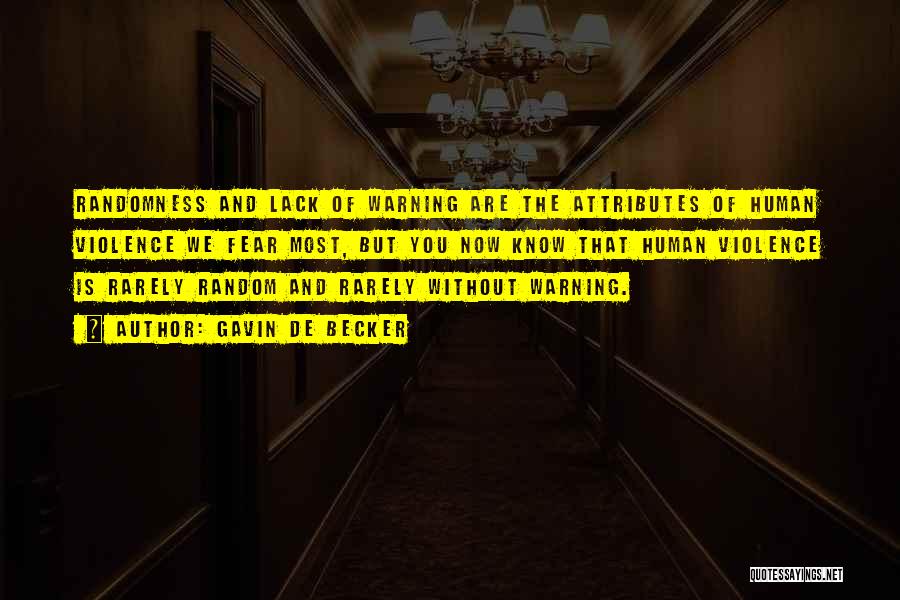 Gavin De Becker Quotes: Randomness And Lack Of Warning Are The Attributes Of Human Violence We Fear Most, But You Now Know That Human