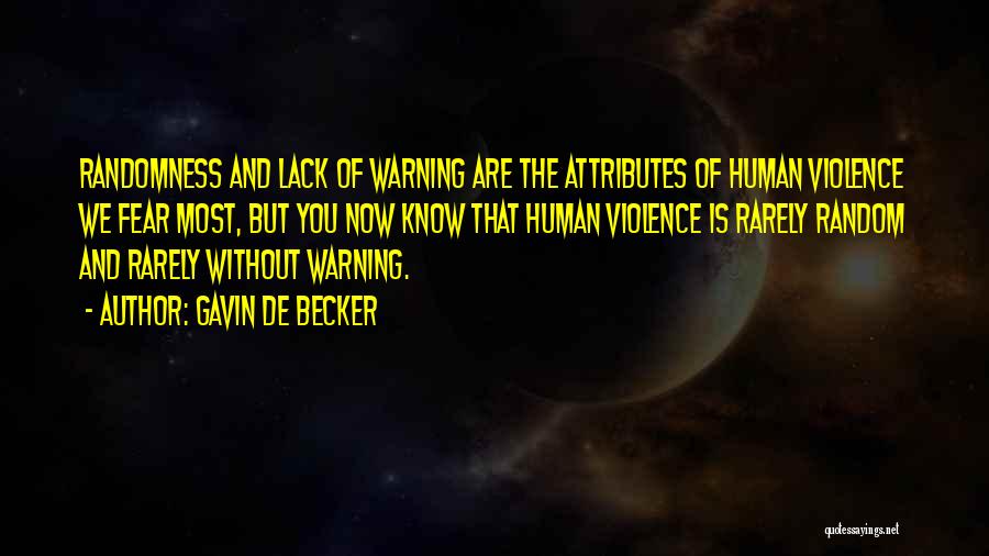 Gavin De Becker Quotes: Randomness And Lack Of Warning Are The Attributes Of Human Violence We Fear Most, But You Now Know That Human