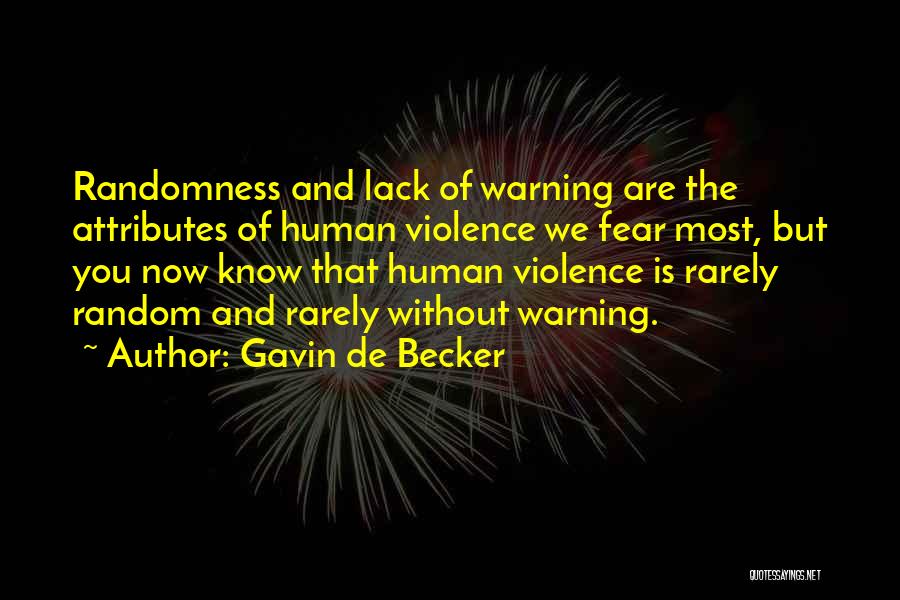 Gavin De Becker Quotes: Randomness And Lack Of Warning Are The Attributes Of Human Violence We Fear Most, But You Now Know That Human