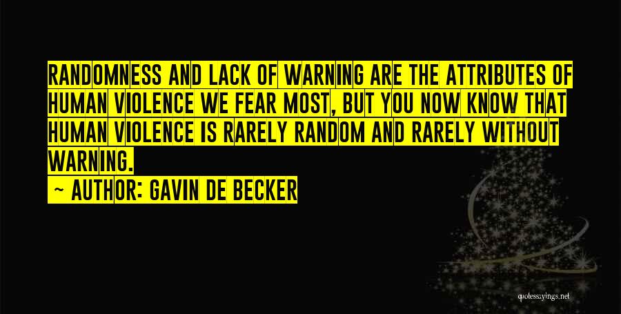 Gavin De Becker Quotes: Randomness And Lack Of Warning Are The Attributes Of Human Violence We Fear Most, But You Now Know That Human