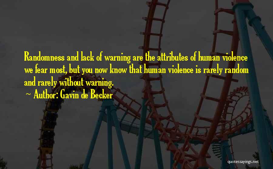 Gavin De Becker Quotes: Randomness And Lack Of Warning Are The Attributes Of Human Violence We Fear Most, But You Now Know That Human