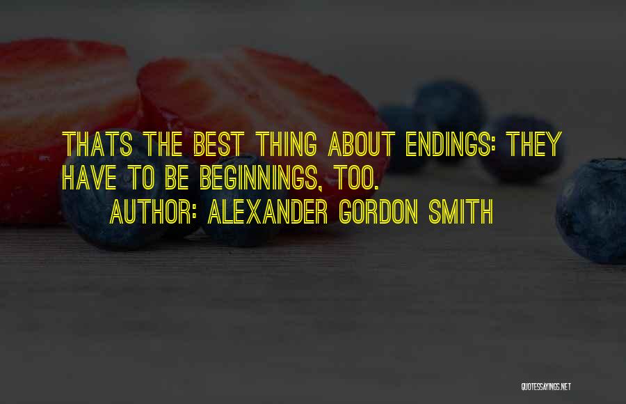 Alexander Gordon Smith Quotes: Thats The Best Thing About Endings: They Have To Be Beginnings, Too.