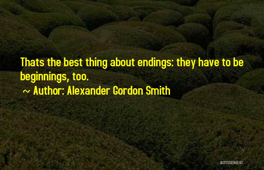 Alexander Gordon Smith Quotes: Thats The Best Thing About Endings: They Have To Be Beginnings, Too.