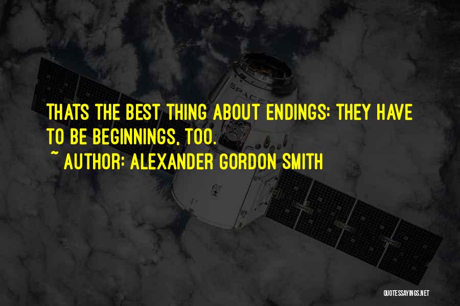 Alexander Gordon Smith Quotes: Thats The Best Thing About Endings: They Have To Be Beginnings, Too.