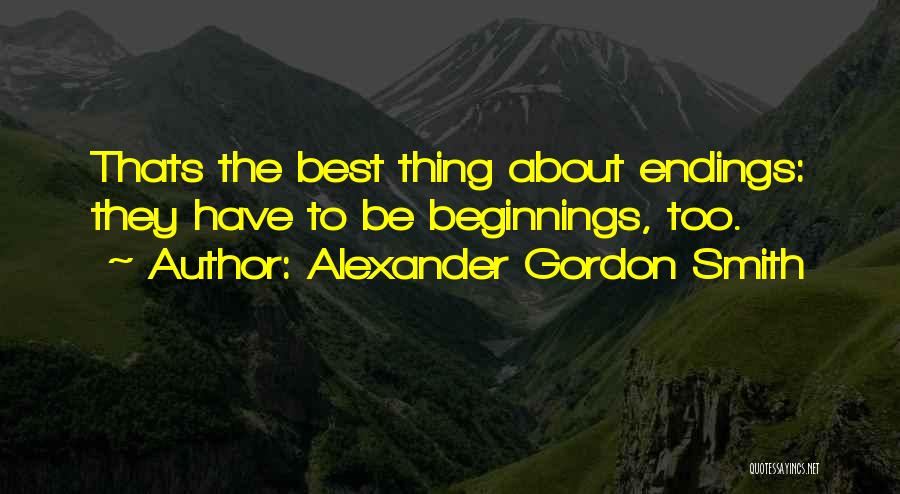 Alexander Gordon Smith Quotes: Thats The Best Thing About Endings: They Have To Be Beginnings, Too.