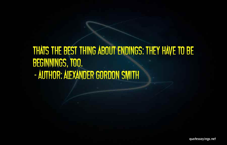 Alexander Gordon Smith Quotes: Thats The Best Thing About Endings: They Have To Be Beginnings, Too.