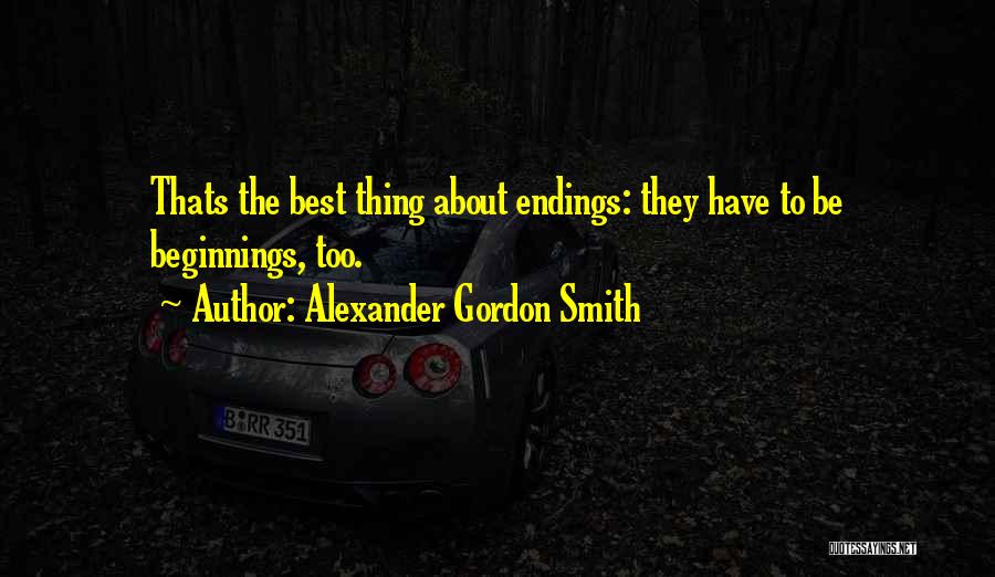 Alexander Gordon Smith Quotes: Thats The Best Thing About Endings: They Have To Be Beginnings, Too.