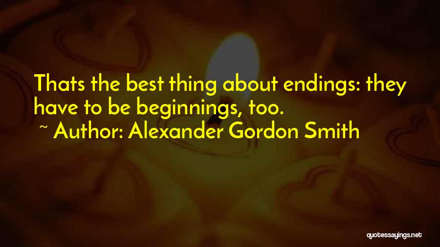 Alexander Gordon Smith Quotes: Thats The Best Thing About Endings: They Have To Be Beginnings, Too.