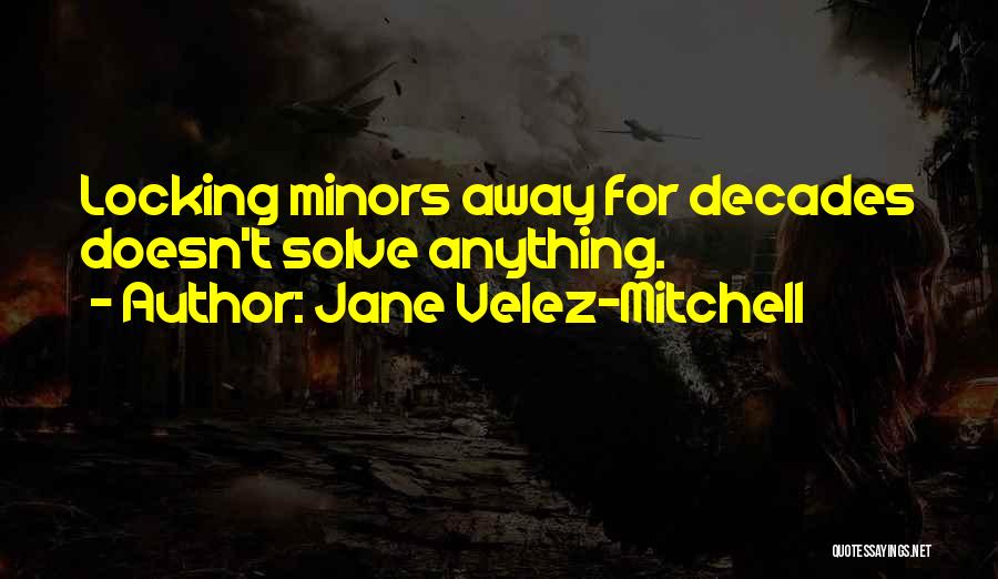 Jane Velez-Mitchell Quotes: Locking Minors Away For Decades Doesn't Solve Anything.