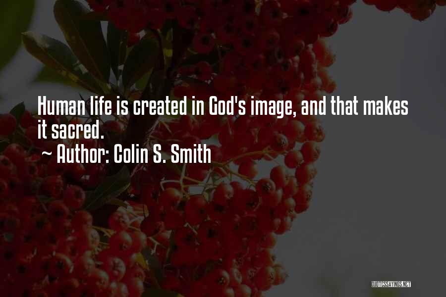 Colin S. Smith Quotes: Human Life Is Created In God's Image, And That Makes It Sacred.