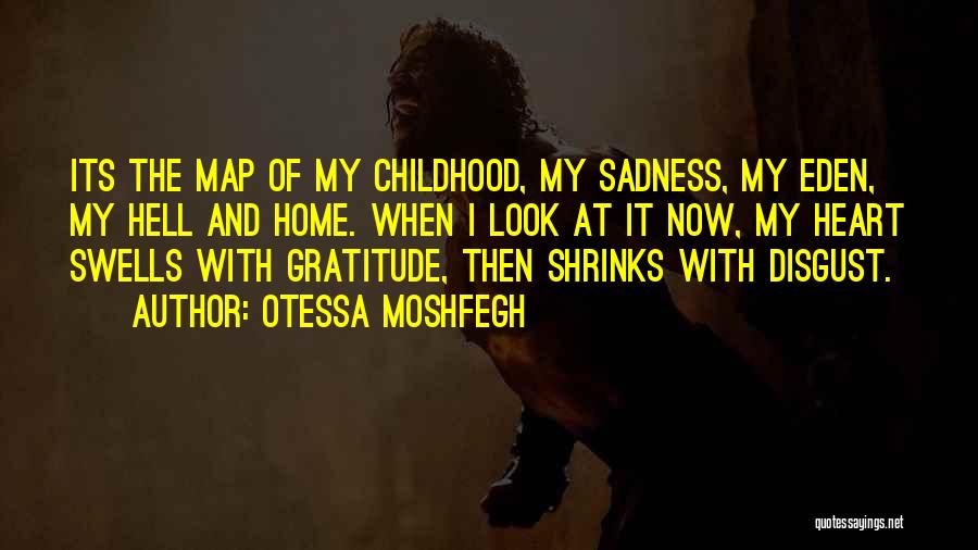 Otessa Moshfegh Quotes: Its The Map Of My Childhood, My Sadness, My Eden, My Hell And Home. When I Look At It Now,