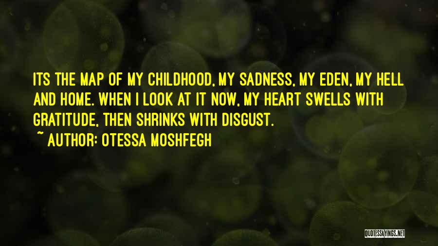 Otessa Moshfegh Quotes: Its The Map Of My Childhood, My Sadness, My Eden, My Hell And Home. When I Look At It Now,