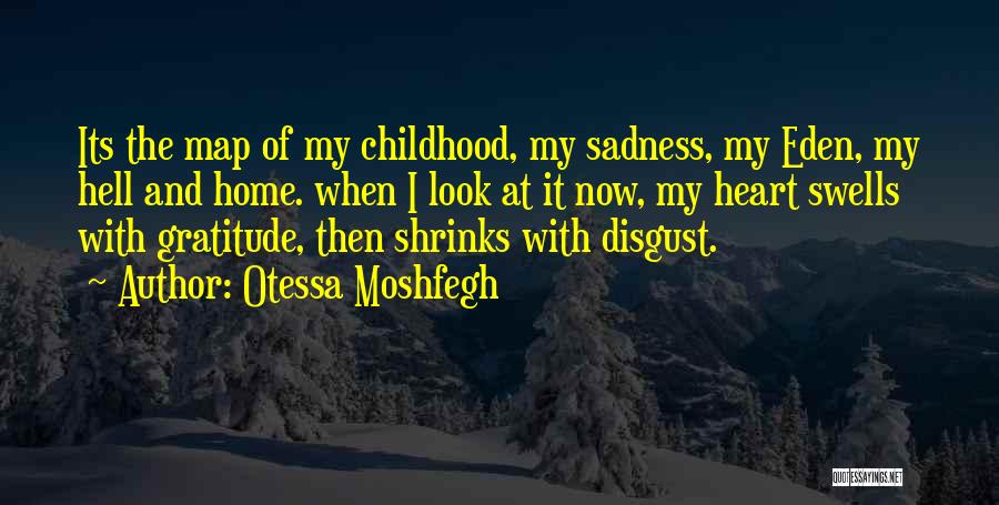 Otessa Moshfegh Quotes: Its The Map Of My Childhood, My Sadness, My Eden, My Hell And Home. When I Look At It Now,