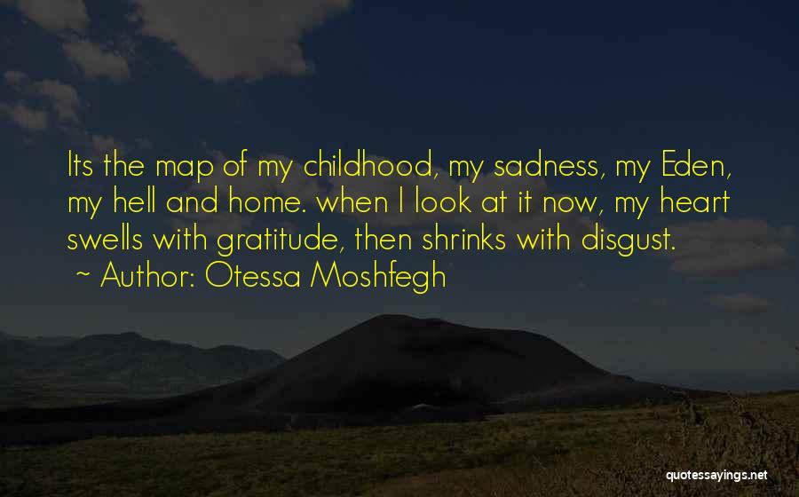Otessa Moshfegh Quotes: Its The Map Of My Childhood, My Sadness, My Eden, My Hell And Home. When I Look At It Now,