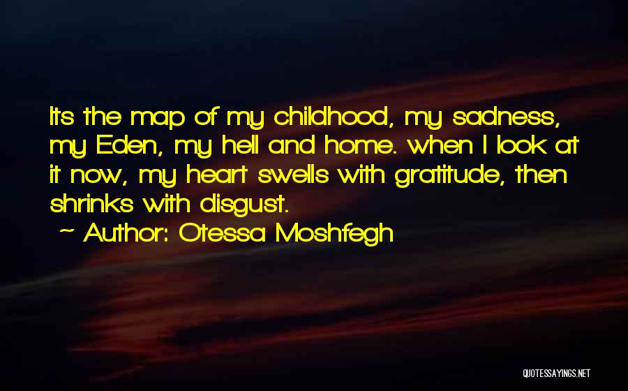 Otessa Moshfegh Quotes: Its The Map Of My Childhood, My Sadness, My Eden, My Hell And Home. When I Look At It Now,