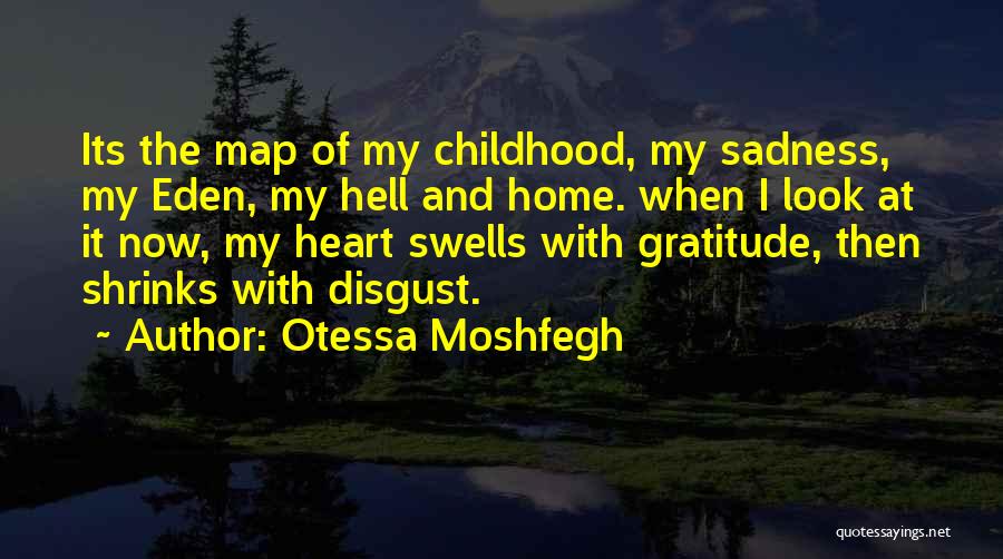 Otessa Moshfegh Quotes: Its The Map Of My Childhood, My Sadness, My Eden, My Hell And Home. When I Look At It Now,