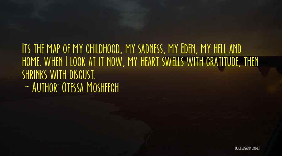 Otessa Moshfegh Quotes: Its The Map Of My Childhood, My Sadness, My Eden, My Hell And Home. When I Look At It Now,