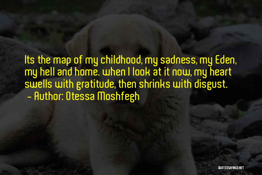 Otessa Moshfegh Quotes: Its The Map Of My Childhood, My Sadness, My Eden, My Hell And Home. When I Look At It Now,