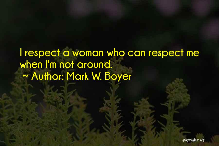 Mark W. Boyer Quotes: I Respect A Woman Who Can Respect Me When I'm Not Around.