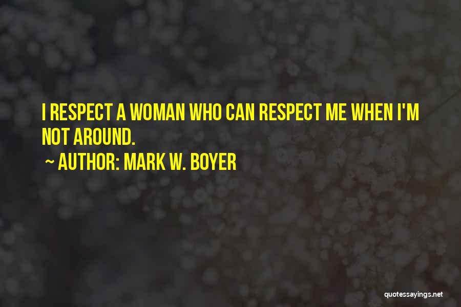 Mark W. Boyer Quotes: I Respect A Woman Who Can Respect Me When I'm Not Around.