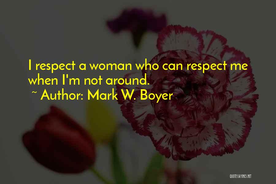 Mark W. Boyer Quotes: I Respect A Woman Who Can Respect Me When I'm Not Around.