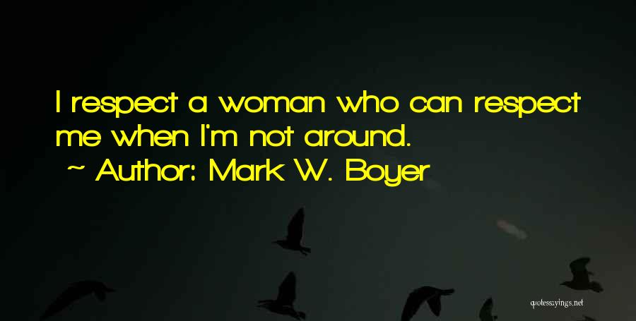 Mark W. Boyer Quotes: I Respect A Woman Who Can Respect Me When I'm Not Around.