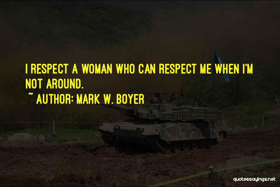 Mark W. Boyer Quotes: I Respect A Woman Who Can Respect Me When I'm Not Around.