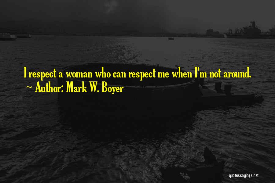 Mark W. Boyer Quotes: I Respect A Woman Who Can Respect Me When I'm Not Around.