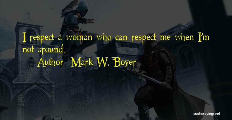 Mark W. Boyer Quotes: I Respect A Woman Who Can Respect Me When I'm Not Around.