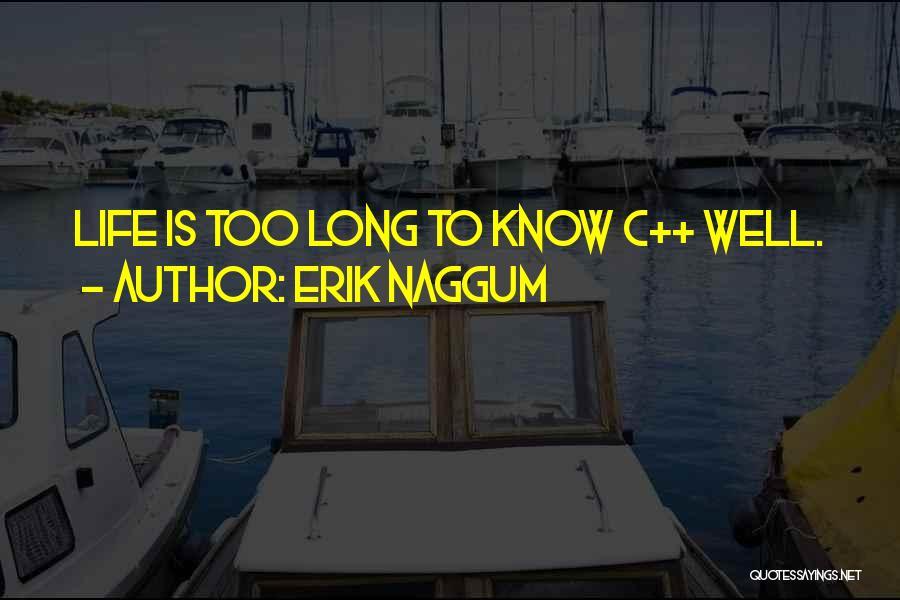Erik Naggum Quotes: Life Is Too Long To Know C++ Well.