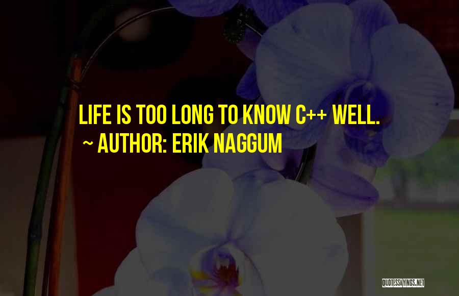 Erik Naggum Quotes: Life Is Too Long To Know C++ Well.