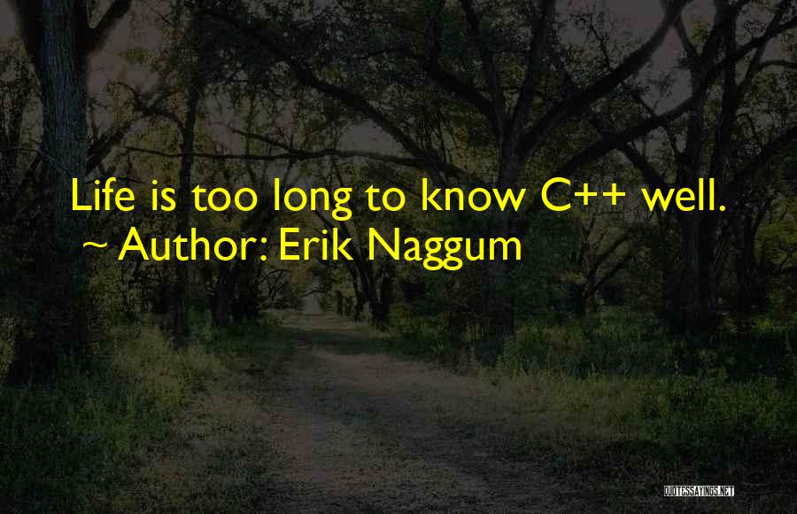 Erik Naggum Quotes: Life Is Too Long To Know C++ Well.