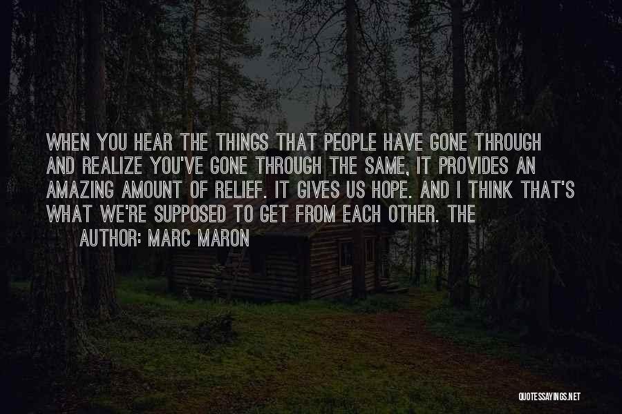 Marc Maron Quotes: When You Hear The Things That People Have Gone Through And Realize You've Gone Through The Same, It Provides An