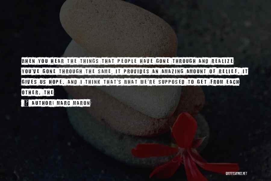 Marc Maron Quotes: When You Hear The Things That People Have Gone Through And Realize You've Gone Through The Same, It Provides An