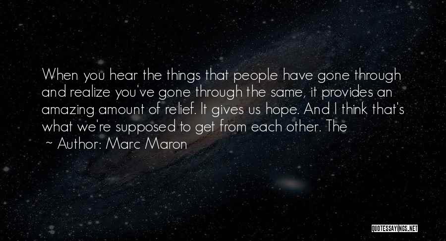 Marc Maron Quotes: When You Hear The Things That People Have Gone Through And Realize You've Gone Through The Same, It Provides An