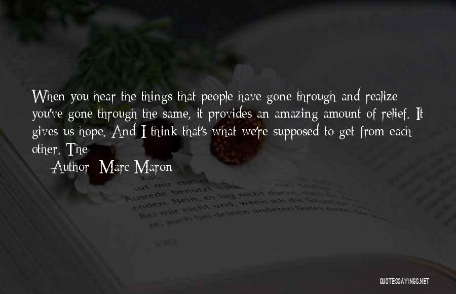 Marc Maron Quotes: When You Hear The Things That People Have Gone Through And Realize You've Gone Through The Same, It Provides An