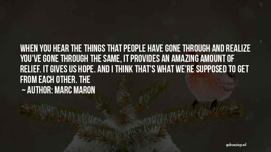 Marc Maron Quotes: When You Hear The Things That People Have Gone Through And Realize You've Gone Through The Same, It Provides An