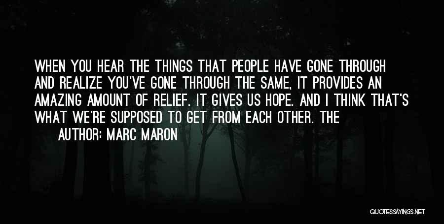 Marc Maron Quotes: When You Hear The Things That People Have Gone Through And Realize You've Gone Through The Same, It Provides An