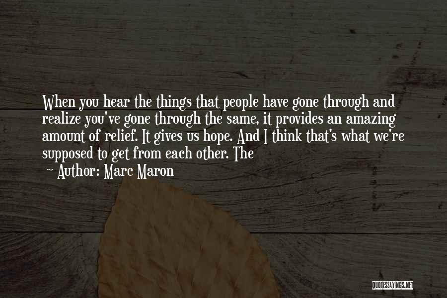 Marc Maron Quotes: When You Hear The Things That People Have Gone Through And Realize You've Gone Through The Same, It Provides An