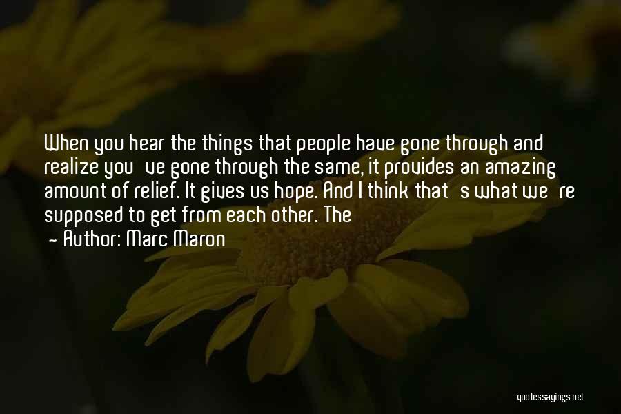 Marc Maron Quotes: When You Hear The Things That People Have Gone Through And Realize You've Gone Through The Same, It Provides An