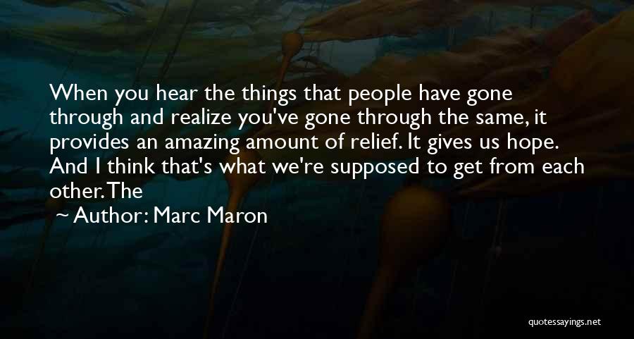 Marc Maron Quotes: When You Hear The Things That People Have Gone Through And Realize You've Gone Through The Same, It Provides An