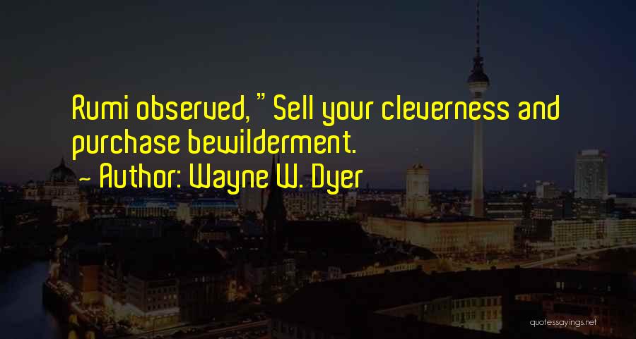 Wayne W. Dyer Quotes: Rumi Observed, Sell Your Cleverness And Purchase Bewilderment.