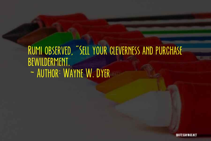 Wayne W. Dyer Quotes: Rumi Observed, Sell Your Cleverness And Purchase Bewilderment.