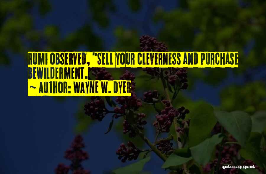 Wayne W. Dyer Quotes: Rumi Observed, Sell Your Cleverness And Purchase Bewilderment.
