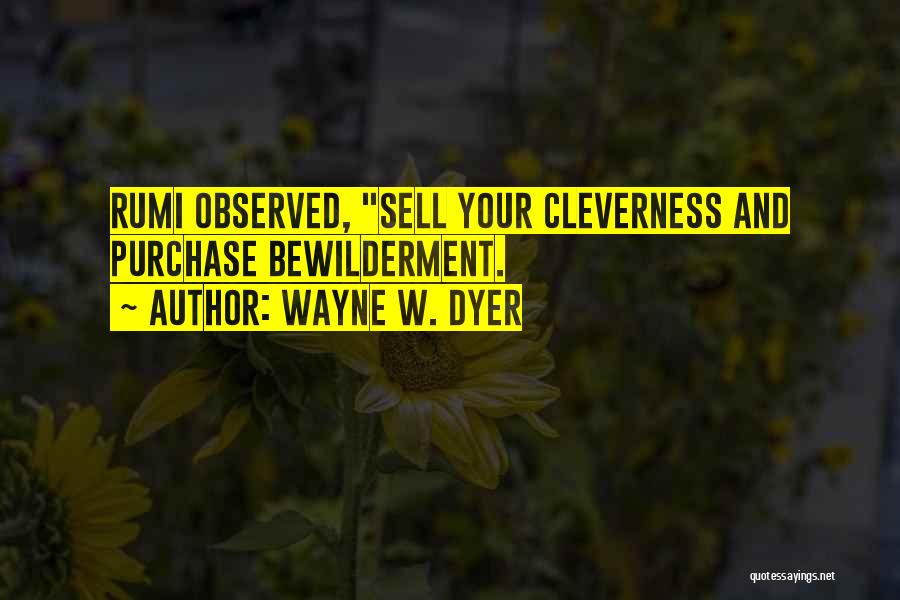 Wayne W. Dyer Quotes: Rumi Observed, Sell Your Cleverness And Purchase Bewilderment.