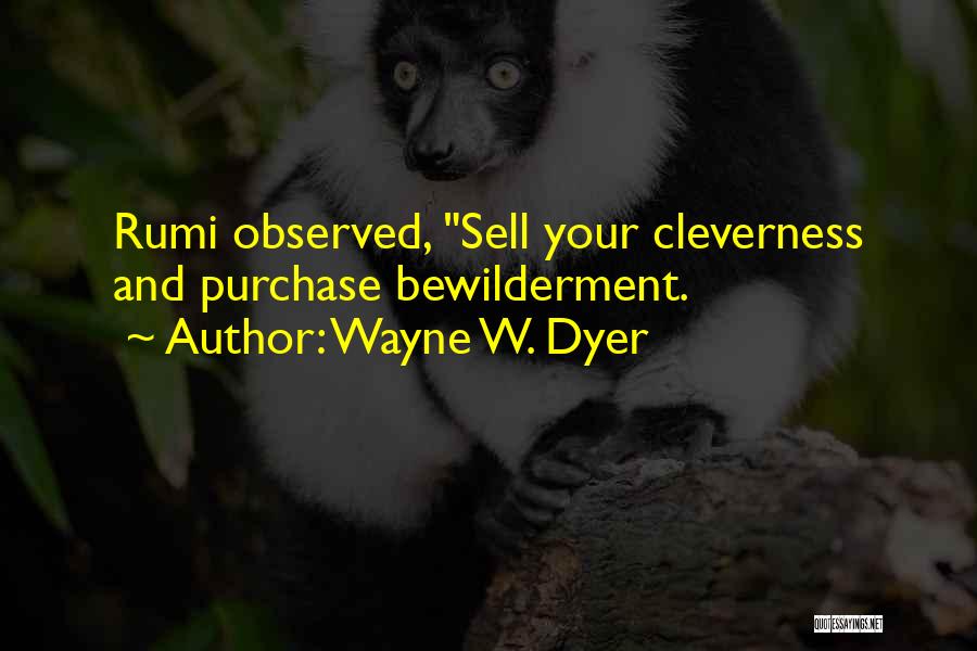 Wayne W. Dyer Quotes: Rumi Observed, Sell Your Cleverness And Purchase Bewilderment.